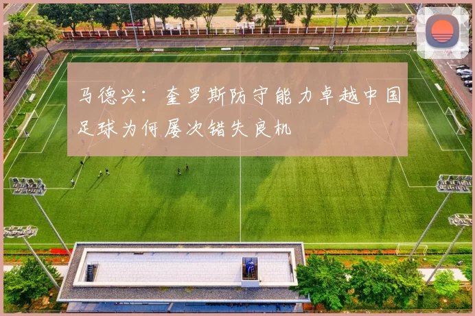 马德兴：奎罗斯防守能力卓越中国足球为何屡次错失良机
