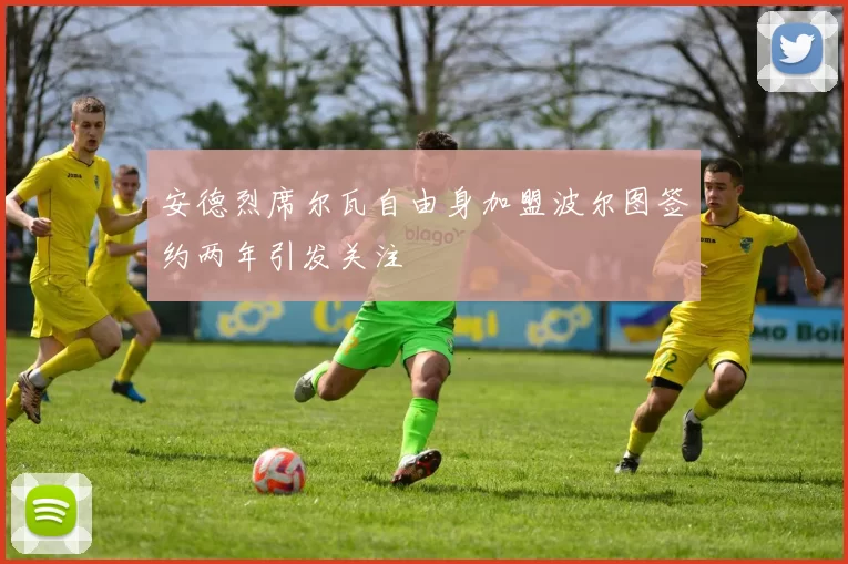 安德烈席尔瓦自由身加盟波尔图签约两年引发关注