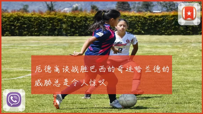 厄德高谈战胜巴西的奇迹哈兰德的威胁总是令人惊叹