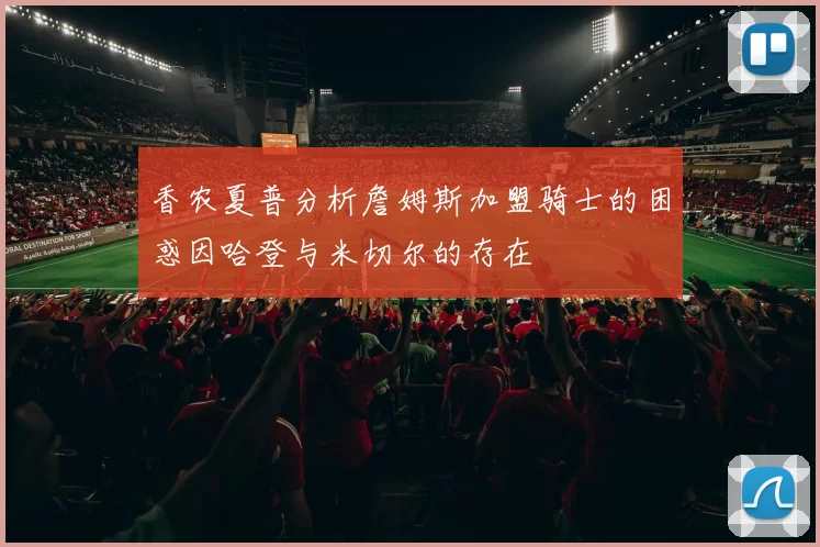 香农夏普分析詹姆斯加盟骑士的困惑因哈登与米切尔的存在