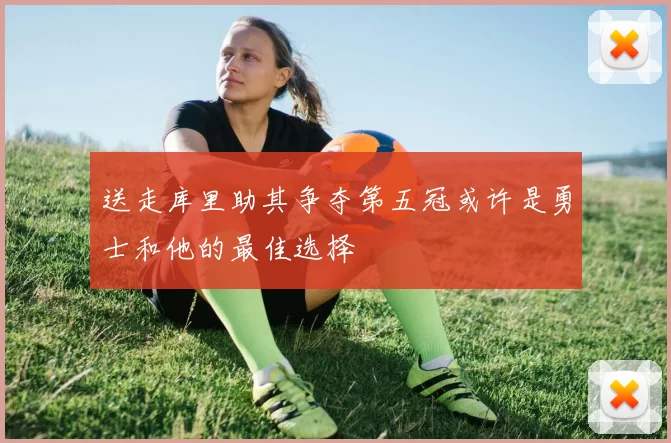 送走库里助其争夺第五冠或许是勇士和他的最佳选择