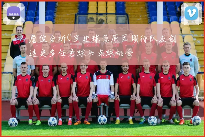 詹俊分析C罗进球荒原因期待队友创造更多任意球和点球机会