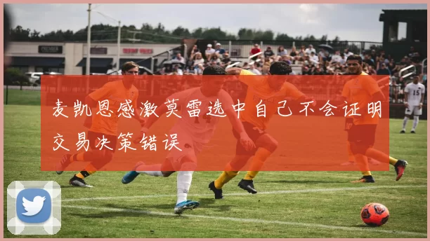 麦凯恩感激莫雷选中自己不会证明交易决策错误