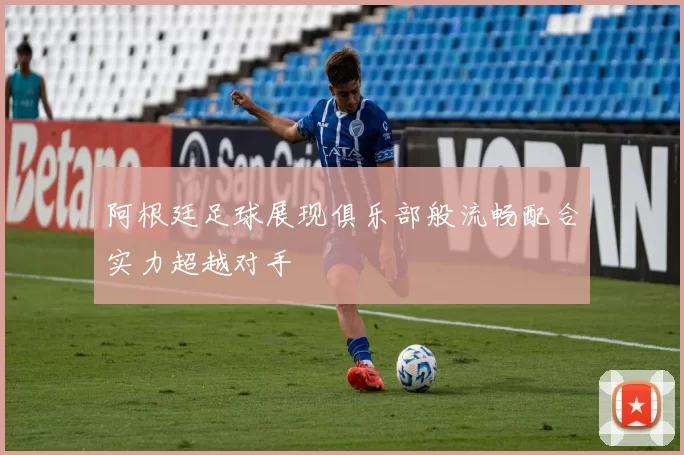 阿根廷足球展现俱乐部般流畅配合实力超越对手