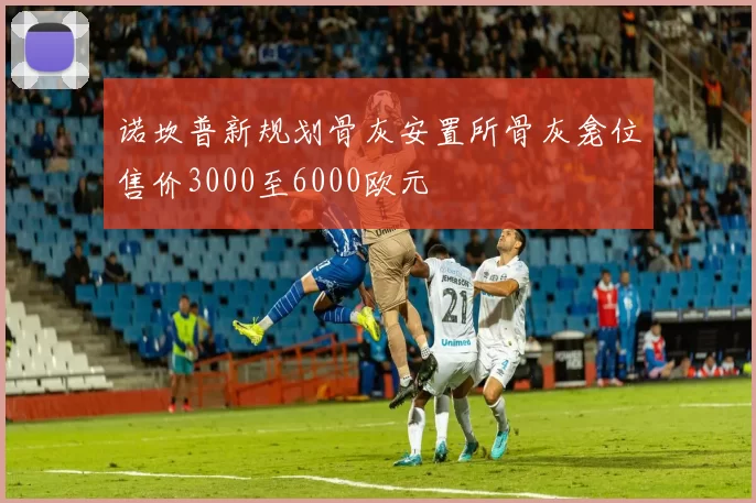诺坎普新规划骨灰安置所骨灰龛位售价3000至6000欧元